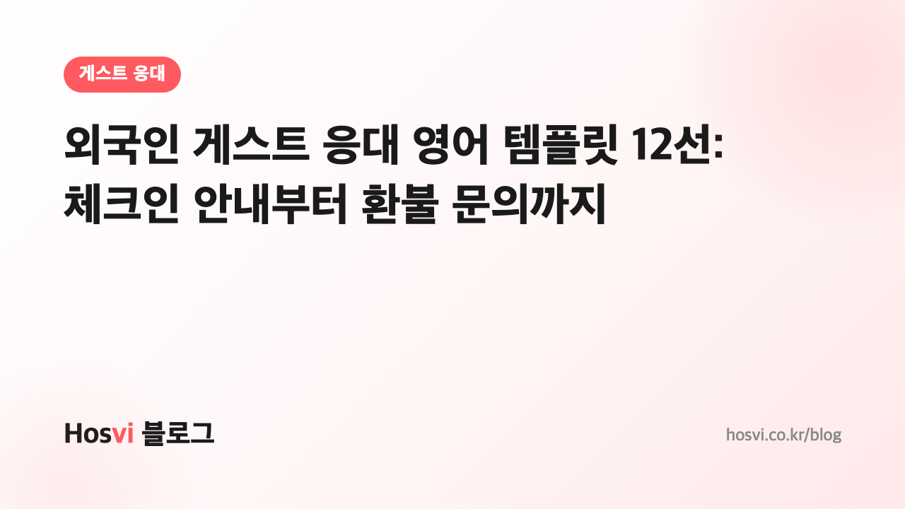 외국인 게스트 응대 영어 템플릿 12선: 체크인 안내부터 환불 문의까지